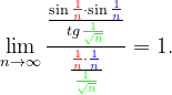 \dpi{120} \lim_{n \to \infty }\frac{\frac{\sin {\color{Red} \frac{1}{n}}\cdot \sin {\color{Blue} \frac{1}{n}}}{tg{\color{Green} \frac{1}{\sqrt{n}}}}}{\frac{{\color{Red} \frac{1}{n}}\cdot {\color{Blue} \frac{1}{n}}}{{\color{Green} \frac{1}{\sqrt{n}}}}}=1.